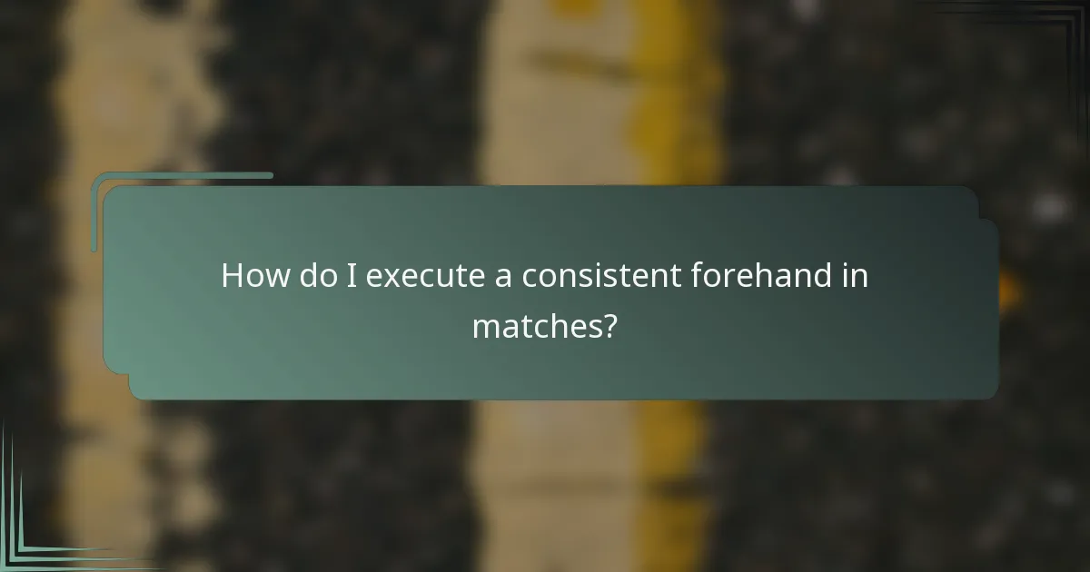How do I execute a consistent forehand in matches?
