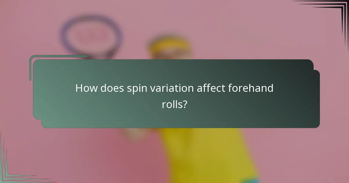 How does spin variation affect forehand rolls?
