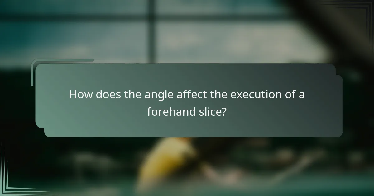 How does the angle affect the execution of a forehand slice?