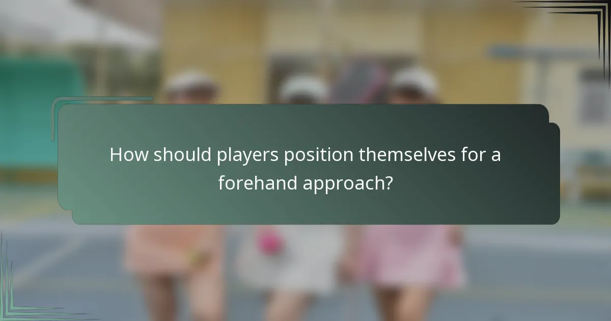 How should players position themselves for a forehand approach?