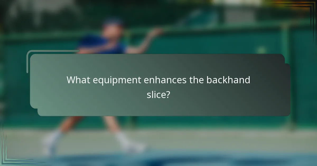 What equipment enhances the backhand slice?