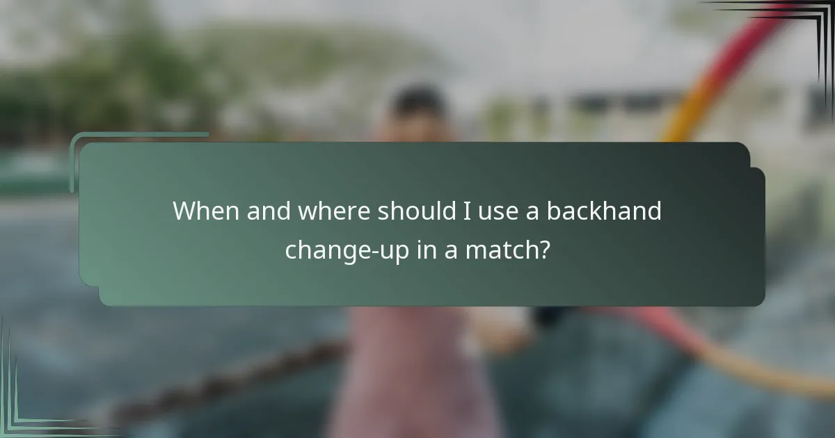 When and where should I use a backhand change-up in a match?