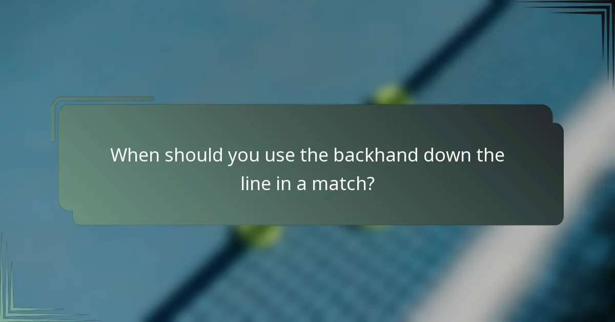 When should you use the backhand down the line in a match?