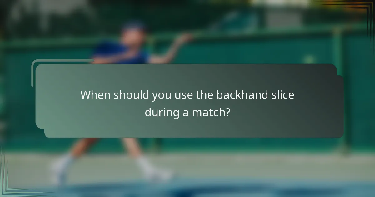 When should you use the backhand slice during a match?