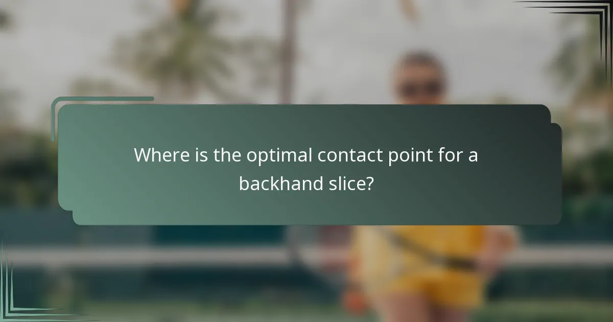 Where is the optimal contact point for a backhand slice?