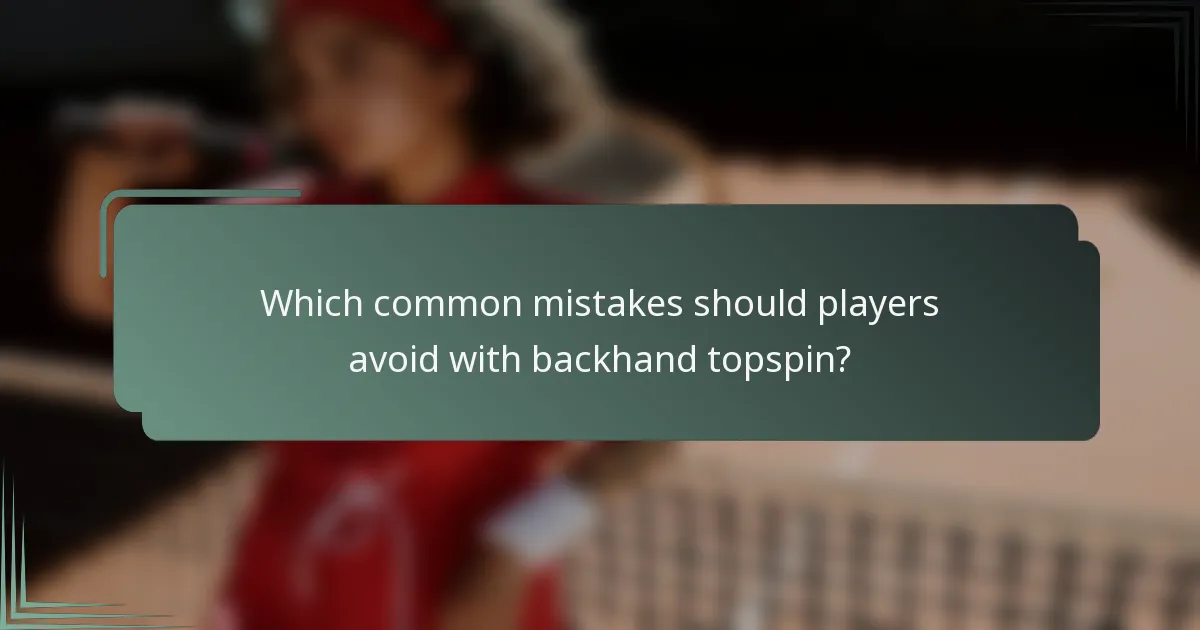 Which common mistakes should players avoid with backhand topspin?